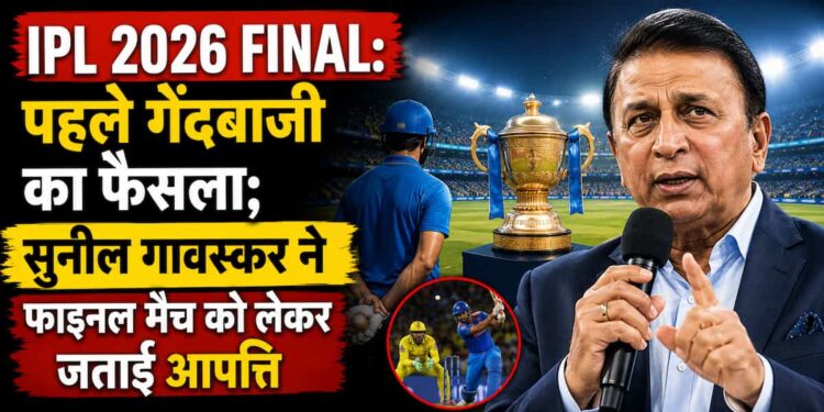 IPL 2026 Final RCB vs GT : पहले गेंदबाजी का फैसला; सुनील गावस्कर ने फाइनल मैच को लेकर जताई आपत्ति
