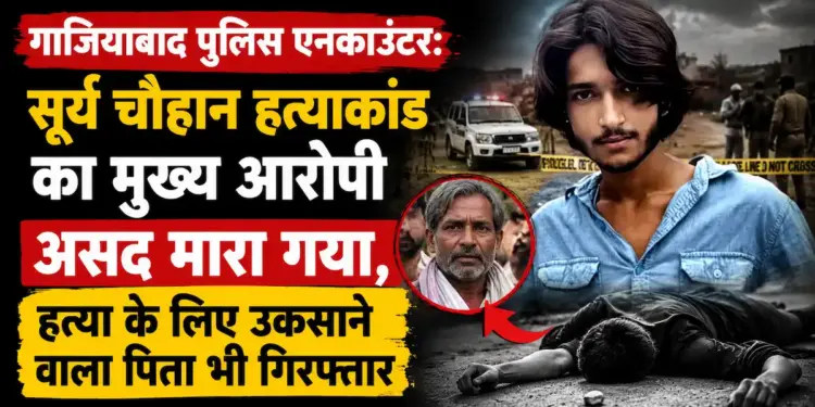 "आज इसकी कहानी खत्म कर दे!": सूर्य चौहान हत्याकांड का मुख्य आरोपी असद मारा गया, हत्या के लिए उकसाने वाला पिता भी गिरफ्तार