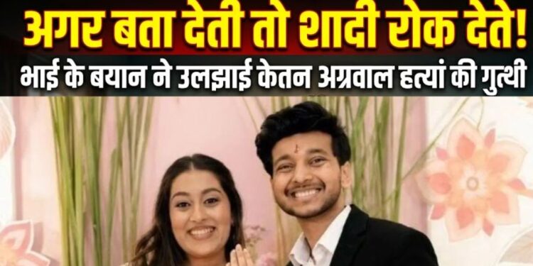 Ketan Agrawal Murder Case: सगाई तोड़ने के बजाय क्यों चुना कत्ल का रास्ता? सिया के भाई से 10 घंटे की पूछताछ में सामने आई असली कहानी