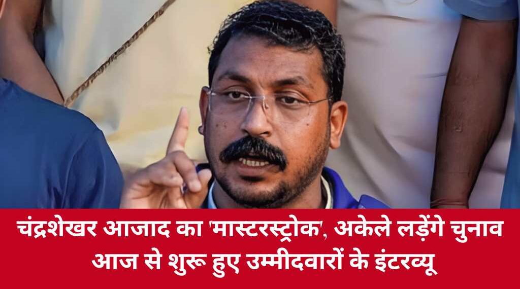 UP Election 2027: चंद्रशेखर आजाद का 'मास्टरस्ट्रोक', अकेले लड़ेंगे चुनाव, आज से शुरू हुए उम्मीदवारों के इंटरव्यू