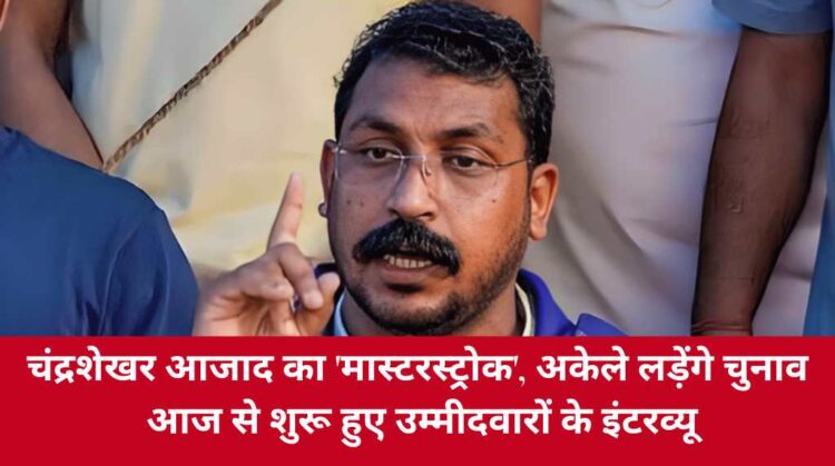 UP Election 2027: चंद्रशेखर आजाद का 'मास्टरस्ट्रोक', अकेले लड़ेंगे चुनाव, आज से शुरू हुए उम्मीदवारों के इंटरव्यू
