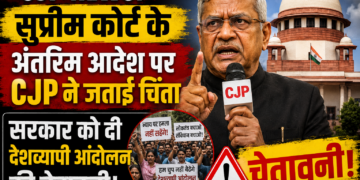 CJP News: सुप्रीम कोर्ट के अंतरिम आदेश पर CJP ने जताई चिंता, सरकार को दी देशव्यापी आंदोलन की चेतावनी