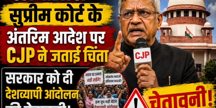 CJP News: सुप्रीम कोर्ट के अंतरिम आदेश पर CJP ने जताई चिंता, सरकार को दी देशव्यापी आंदोलन की चेतावनी