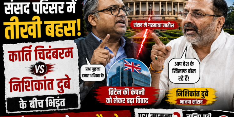 Karti Chidambaram vs Nishikant Dubey: संसद परिसर में तीखी बहस, ब्रिटिश कंपनी पर आरोप-प्रत्यारोप