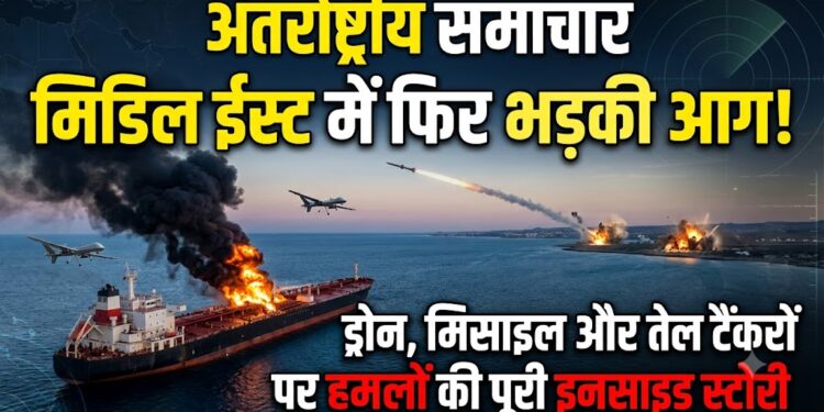 International News: मिडिल ईस्ट में फिर भड़की आग, ड्रोन, मिसाइल और तेल टैंकरों पर हमलों की पूरी इनसाइड स्टोरी