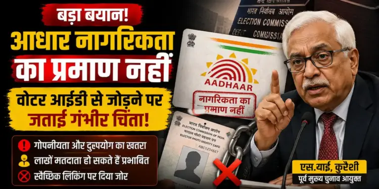 आधार नागरिकता का प्रमाण नहीं: पूर्व मुख्य चुनाव आयुक्त एस.वाई. कुरैशी ने वोटर आईडी से जोड़ने पर जताई चिंता