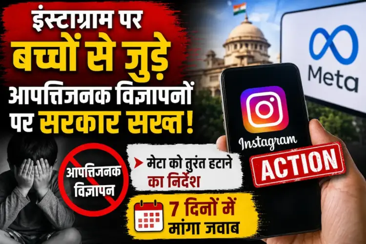 इंस्टाग्राम पर बच्चों से जुड़े आपत्तिजनक विज्ञापनों पर सरकार सख्त, मेटा को तुरंत हटाने का निर्देश, 7 दिनों में मांगा जवाब