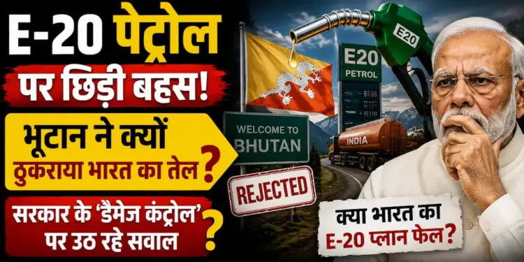 E-20 पेट्रोल पर छिड़ी बहस: भूटान ने क्यों ठुकराया भारत का तेल? सरकार के डैमेज कंट्रोल पर उठ रहे सवाल