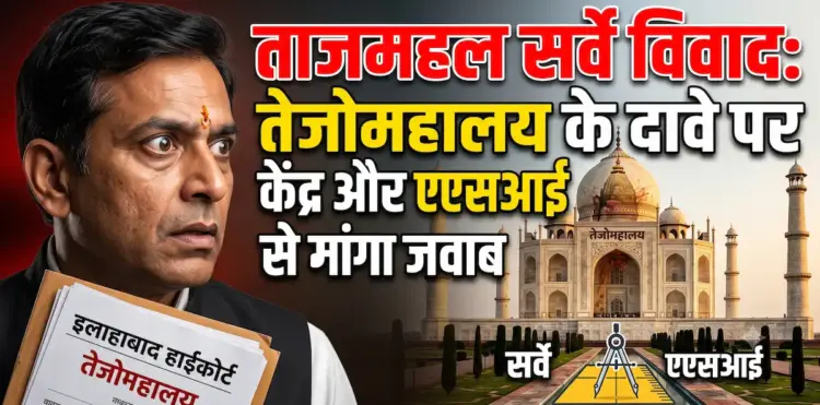 ताजमहल सर्वे विवाद: इलाहाबाद हाईकोर्ट ने तेजोमहालय के दावे पर केंद्र और एएसआई से मांगा जवाब