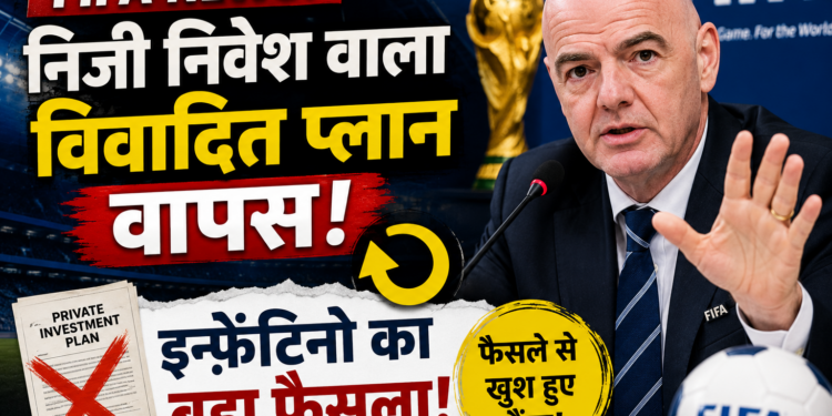 FIFA News: निजी निवेश वाला विवादित प्लान वापस, इन्फ़ेंटिनो का बड़ा फैसला