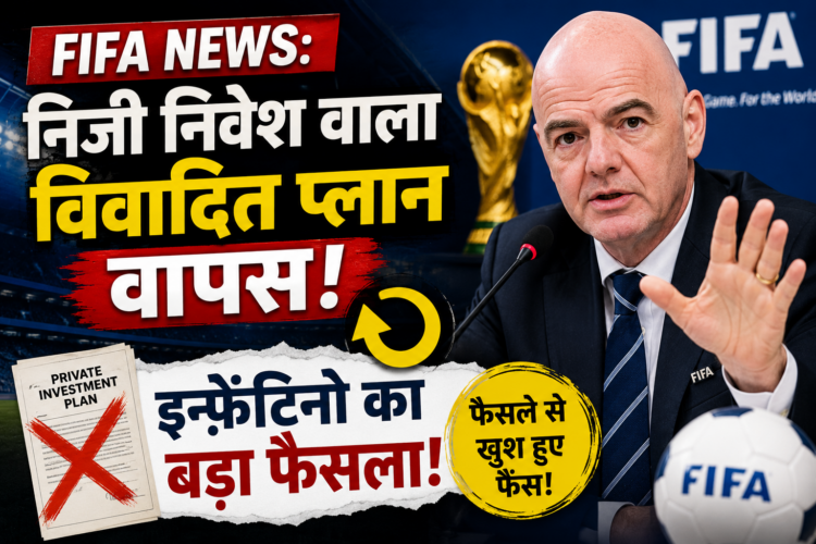 FIFA News: निजी निवेश वाला विवादित प्लान वापस, इन्फ़ेंटिनो का बड़ा फैसला
